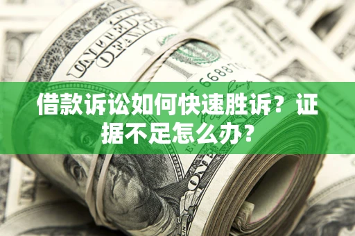 北京借款诉讼如何快速胜诉？证据不足怎么办？