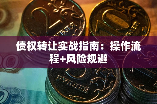 北京债权转让实战指南：操作流程+风险规避