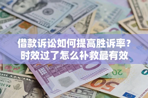北京借款诉讼如何提高胜诉率？时效过了怎么补救最有效