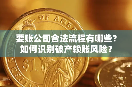 北京要账公司合法流程有哪些？如何识别破产赖账风险？