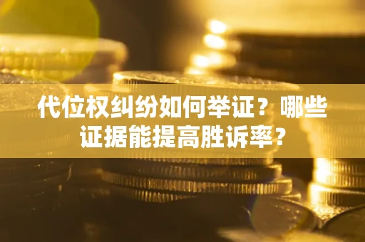 北京代位权纠纷如何举证？哪些证据能提高胜诉率？