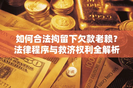北京如何合法拘留下欠款老赖？法律程序与救济权利全解析