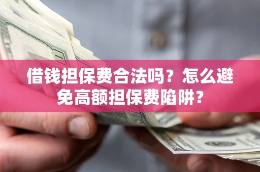 北京借钱担保费合法吗？怎么避免高额担保费陷阱？
