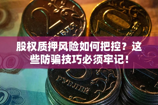 北京股权质押风险如何把控？这些防骗技巧必须牢记！