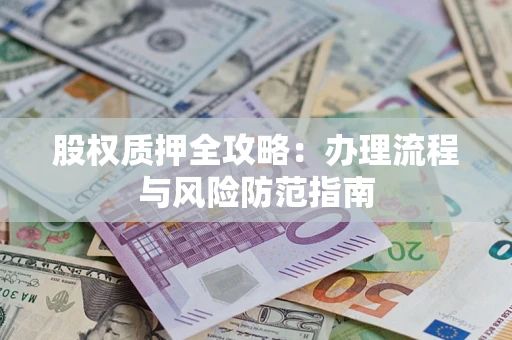 北京股权质押全攻略：办理流程与风险防范指南