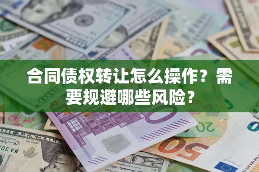 北京合同债权转让怎么操作？需要规避哪些风险？