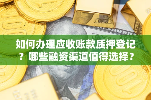 北京如何办理应收账款质押登记？哪些融资渠道值得选择？