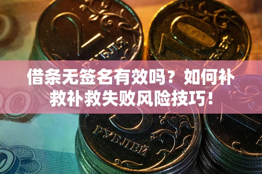 北京借条无签名有效吗？如何补救补救失败风险技巧！