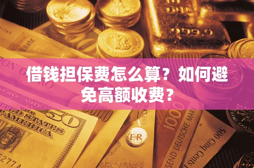 北京借钱担保费怎么算？如何避免高额收费？