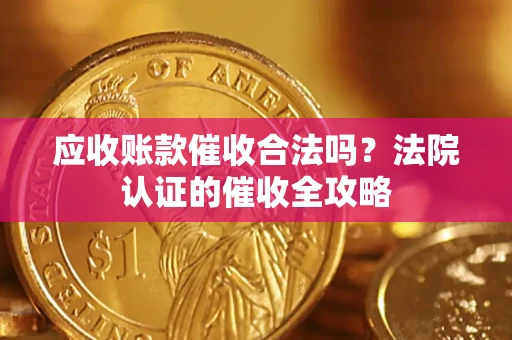 北京应收账款催收合法吗？法院认证的催收全攻略