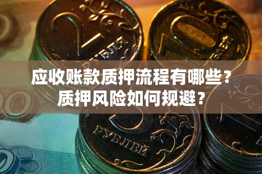 北京应收账款质押流程有哪些？质押风险如何规避？