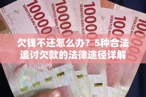 北京欠钱不还怎么办？5种合法追讨欠款的法律途径详解