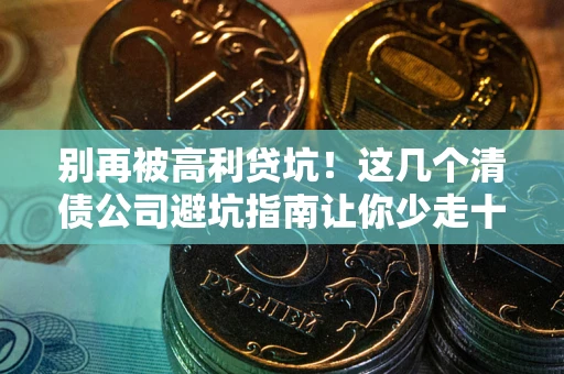 北京别再被高利贷坑！这几个清债公司避坑指南让你少走十年弯路