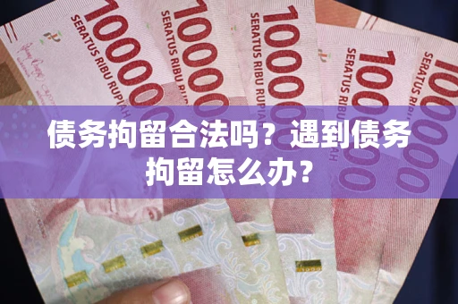 北京债务拘留合法吗？遇到债务拘留怎么办？
