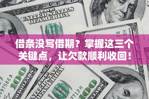 北京借条没写借期？掌握这三个关键点，让欠款顺利收回！