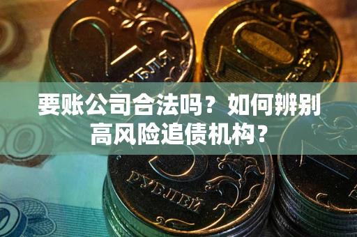 北京要账公司合法吗？如何辨别高风险追债机构？