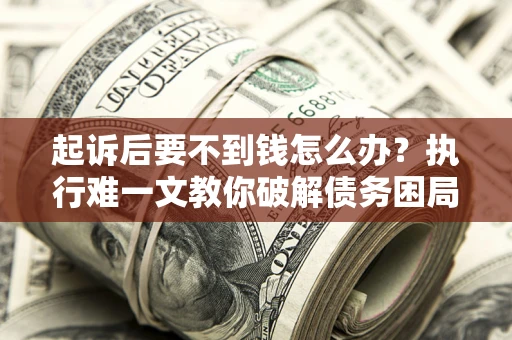 北京起诉后要不到钱怎么办？执行难一文教你破解债务困局